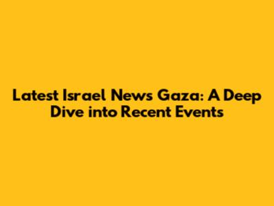 Latest Israel News Gaza: A Deep Dive into Recent Events