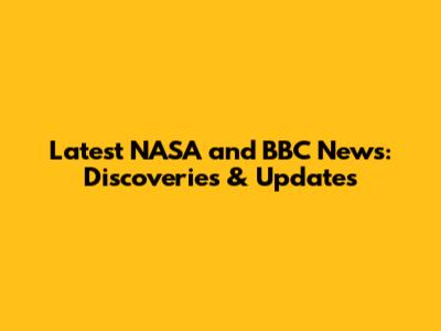 Latest NASA and BBC News: Discoveries & Updates