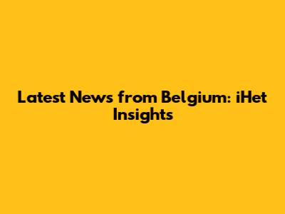 Latest News from Belgium: iHet Insights