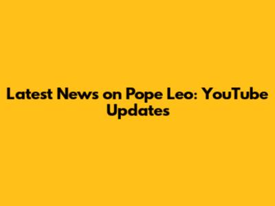 Latest News on Pope Leo: YouTube Updates