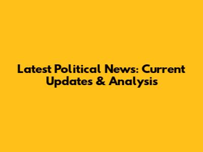 Latest Political News: Current Updates & Analysis