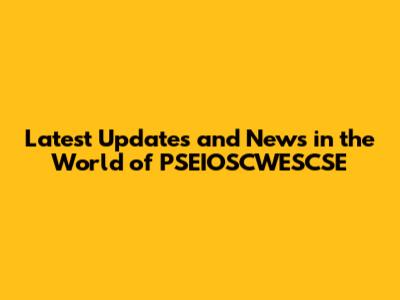 Latest Updates and News in the World of PSEIOSCWESCSE