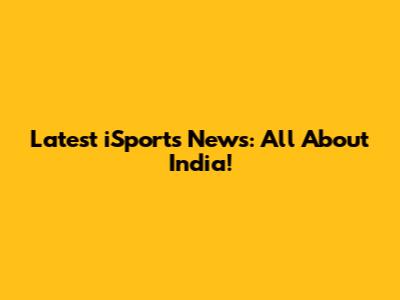Latest iSports News: All About India!