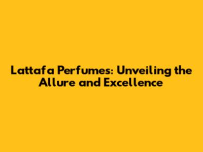 Lattafa Perfumes: Unveiling the Allure and Excellence