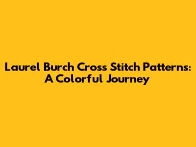 Laurel Burch Cross Stitch Patterns: A Colorful Journey