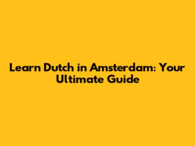 Learn Dutch in Amsterdam: Your Ultimate Guide