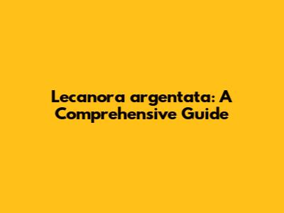 Lecanora argentata: A Comprehensive Guide