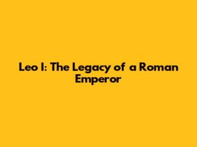 Leo I: The Legacy of a Roman Emperor