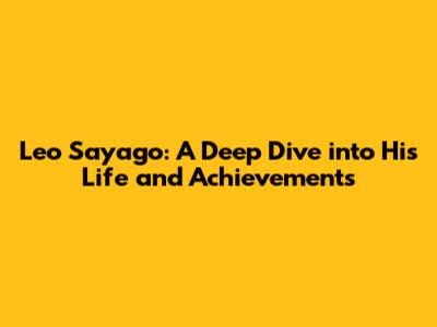 Leo Sayago: A Deep Dive into His Life and Achievements