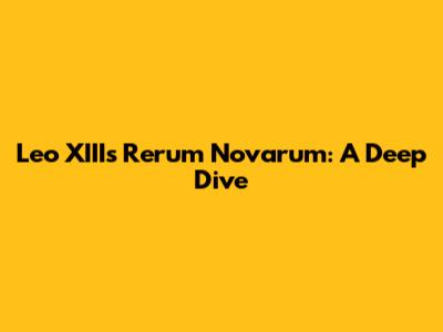 Leo XIII's Rerum Novarum: A Deep Dive