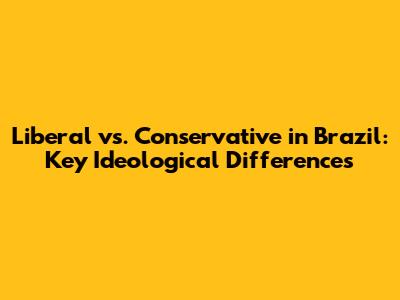 Liberal vs. Conservative in Brazil: Key Ideological Differences