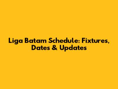 Liga Batam Schedule: Fixtures, Dates & Updates