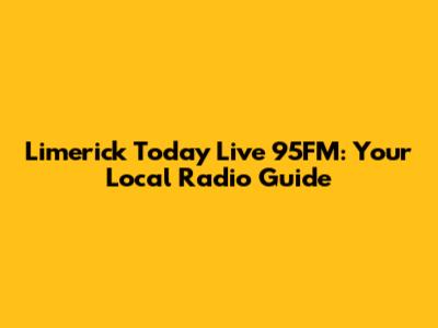 Limerick Today Live 95FM: Your Local Radio Guide