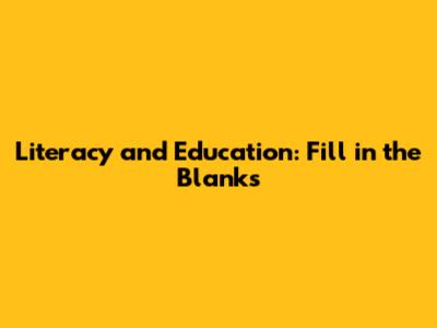 Literacy and Education: Fill in the Blanks