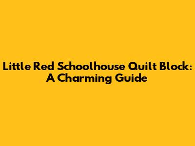 Little Red Schoolhouse Quilt Block: A Charming Guide
