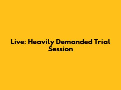 Live: Heavily Demanded Trial Session