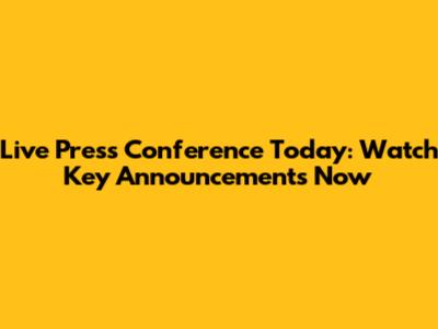 Live Press Conference Today: Watch Key Announcements Now
