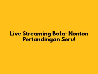 Live Streaming Bola: Nonton Pertandingan Seru!