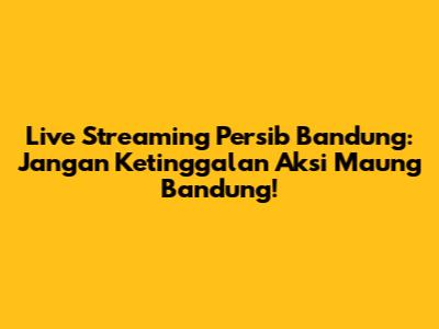 Live Streaming Persib Bandung: Jangan Ketinggalan Aksi Maung Bandung!