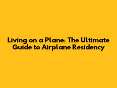 Living on a Plane: The Ultimate Guide to Airplane Residency