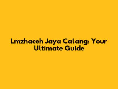 Lmzhaceh Jaya Calang: Your Ultimate Guide