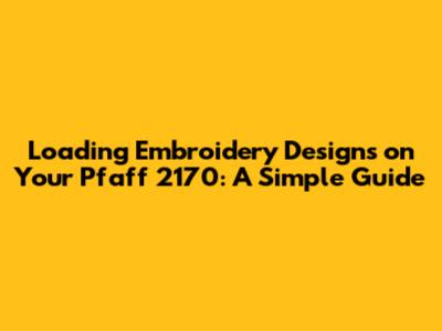 Loading Embroidery Designs on Your Pfaff 2170: A Simple Guide