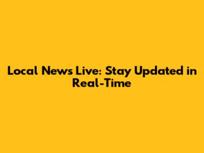 Local News Live: Stay Updated in Real-Time