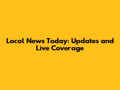 Local News Today: Updates and Live Coverage