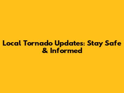 Local Tornado Updates: Stay Safe & Informed