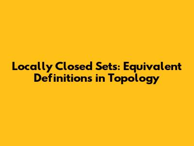 Locally Closed Sets: Equivalent Definitions in Topology