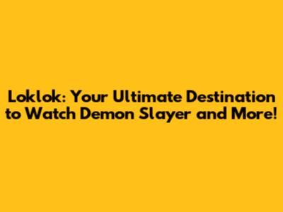 Loklok: Your Ultimate Destination to Watch Demon Slayer and More!