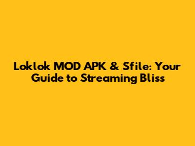 Loklok MOD APK & Sfile: Your Guide to Streaming Bliss