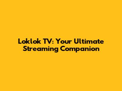 Loklok TV: Your Ultimate Streaming Companion