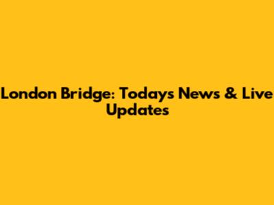London Bridge: Today's News & Live Updates