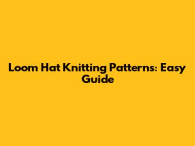Loom Hat Knitting Patterns: Easy Guide