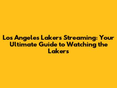 Los Angeles Lakers Streaming: Your Ultimate Guide to Watching the Lakers