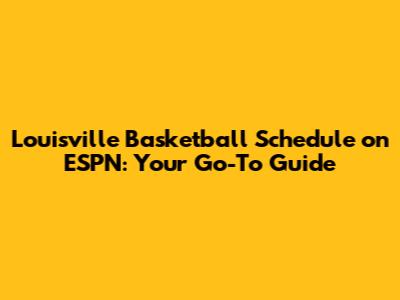 Louisville Basketball Schedule on ESPN: Your Go-To Guide