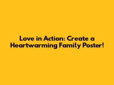 Love in Action: Create a Heartwarming Family Poster!