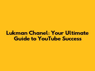 Lukman Chanel: Your Ultimate Guide to YouTube Success