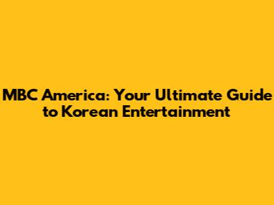 MBC America: Your Ultimate Guide to Korean Entertainment