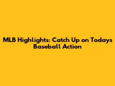 MLB Highlights: Catch Up on Today's Baseball Action