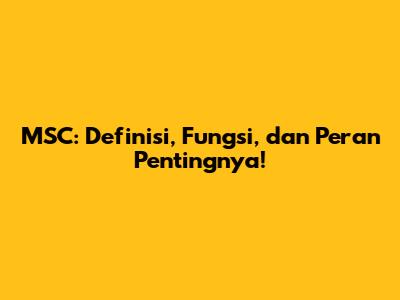 MSC: Definisi, Fungsi, dan Peran Pentingnya!