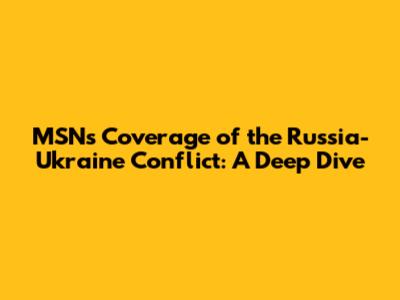 MSN's Coverage of the Russia-Ukraine Conflict: A Deep Dive