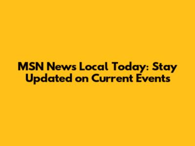 MSN News Local Today: Stay Updated on Current Events