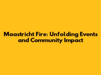 Maastricht Fire: Unfolding Events and Community Impact
