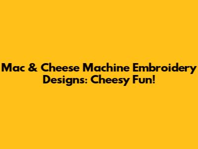Mac & Cheese Machine Embroidery Designs: Cheesy Fun!