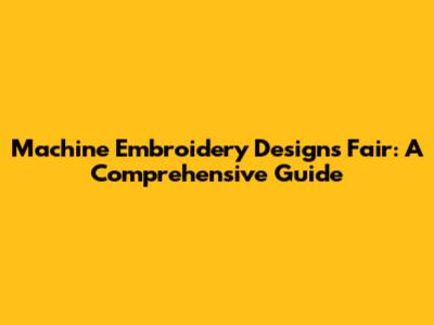 Machine Embroidery Designs Fair: A Comprehensive Guide
