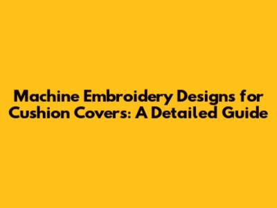 Machine Embroidery Designs for Cushion Covers: A Detailed Guide