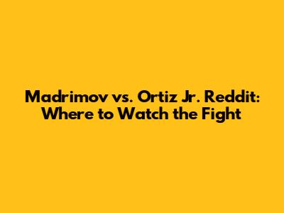 Madrimov vs. Ortiz Jr. Reddit: Where to Watch the Fight