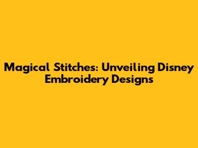 Magical Stitches: Unveiling Disney Embroidery Designs